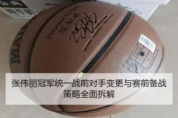 张伟丽冠军统一战前对手变更与赛前备战策略全面拆解
